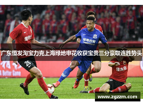 广东恒发淘宝力克上海绿地申花收获宝贵三分豪取连胜势头