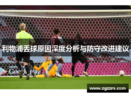 利物浦丢球原因深度分析与防守改进建议