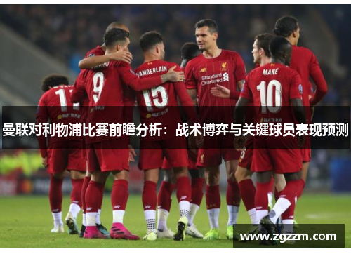 曼联对利物浦比赛前瞻分析：战术博弈与关键球员表现预测