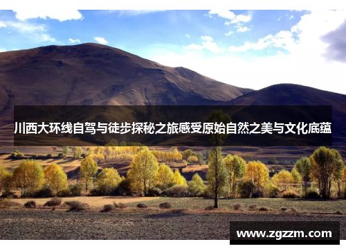 川西大环线自驾与徒步探秘之旅感受原始自然之美与文化底蕴