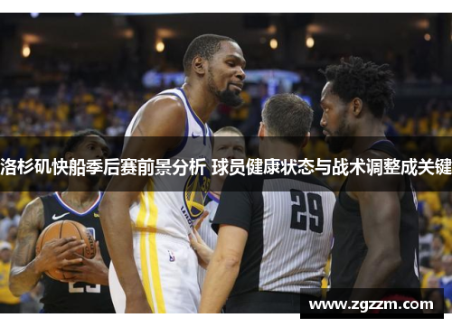 洛杉矶快船季后赛前景分析 球员健康状态与战术调整成关键