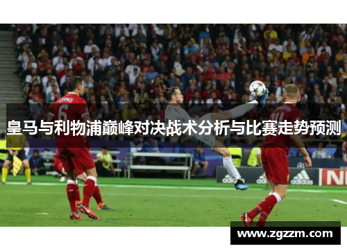 皇马与利物浦巅峰对决战术分析与比赛走势预测