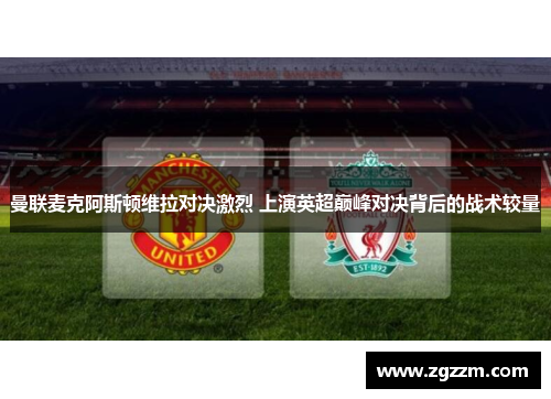 曼联麦克阿斯顿维拉对决激烈 上演英超巅峰对决背后的战术较量