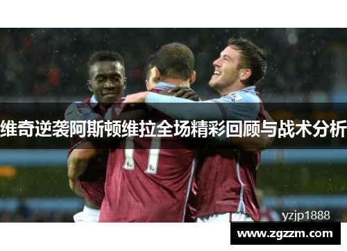 维奇逆袭阿斯顿维拉全场精彩回顾与战术分析