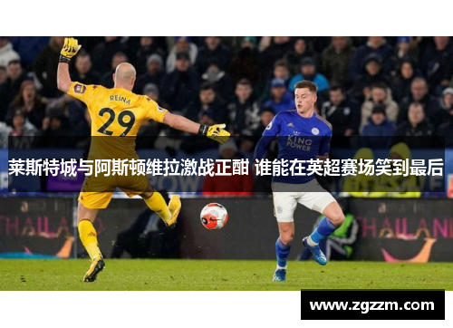 莱斯特城与阿斯顿维拉激战正酣 谁能在英超赛场笑到最后