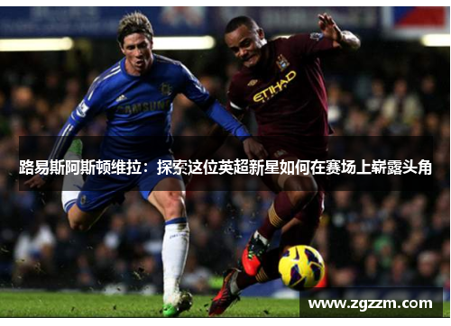 路易斯阿斯顿维拉：探索这位英超新星如何在赛场上崭露头角